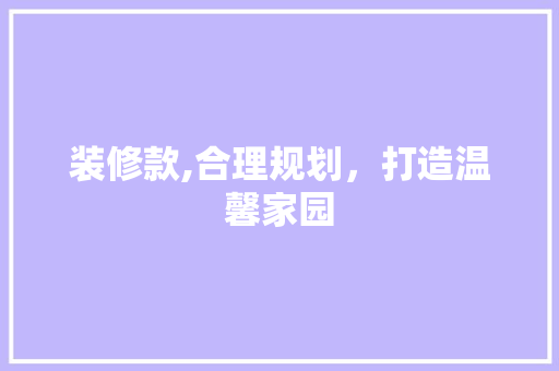 装修款,合理规划，打造温馨家园 地板材料
