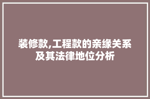 装修款,工程款的亲缘关系及其法律地位分析 中式风格装饰
