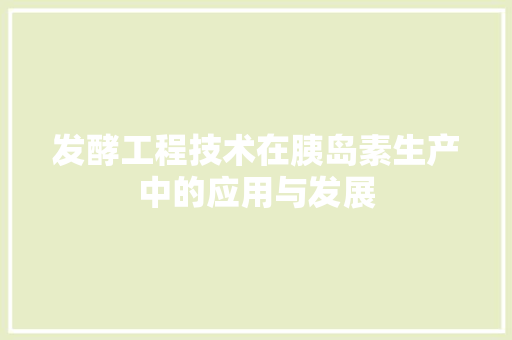 发酵工程技术在胰岛素生产中的应用与发展