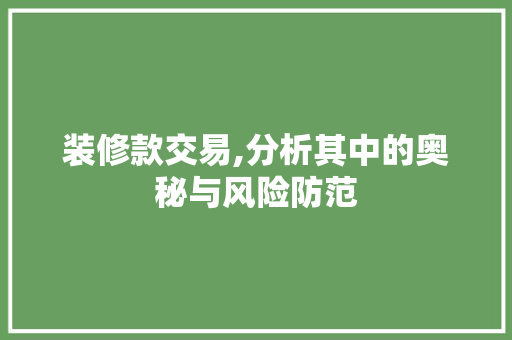 装修款交易,分析其中的奥秘与风险防范 家居装修