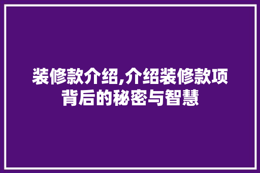装修款介绍,介绍装修款项背后的秘密与智慧 中式风格装饰