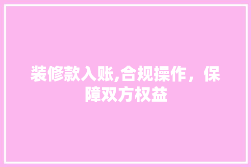 装修款入账,合规操作，保障双方权益 室内设计
