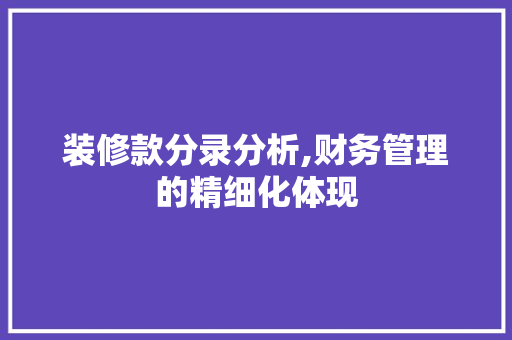 装修款分录分析,财务管理的精细化体现 家居装修