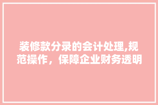 装修款分录的会计处理,规范操作，保障企业财务透明 室内设计