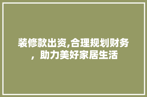 装修款出资,合理规划财务，助力美好家居生活 软装设计