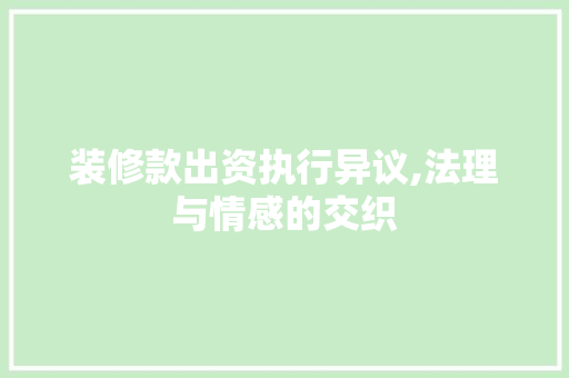 装修款出资执行异议,法理与情感的交织 室内设计