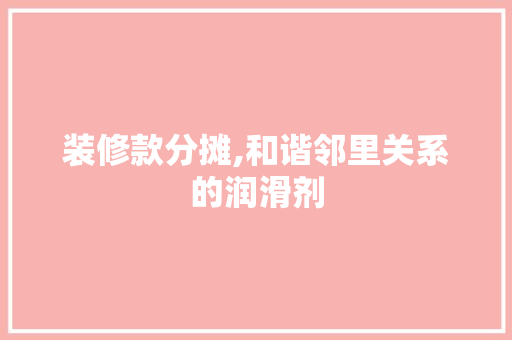 装修款分摊,和谐邻里关系的润滑剂 软装设计