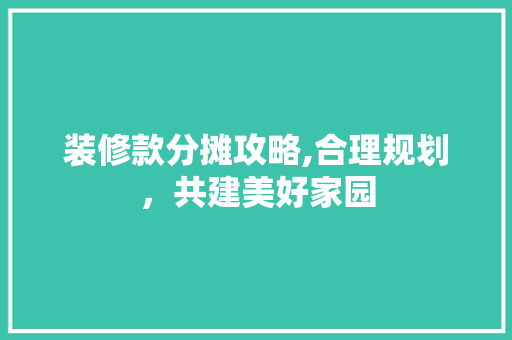 装修款分摊攻略,合理规划，共建美好家园 中式风格装饰