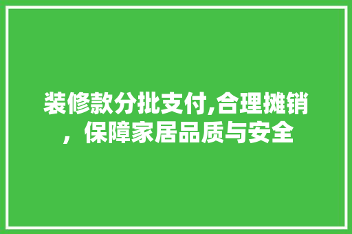 装修款分批支付,合理摊销，保障家居品质与安全 木雕艺术