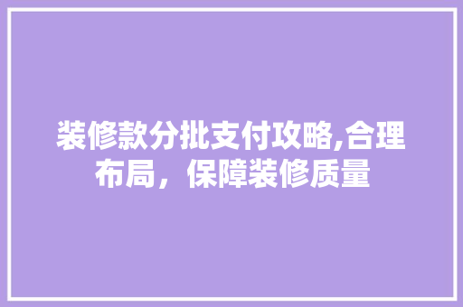 装修款分批支付攻略,合理布局，保障装修质量 卧室装修