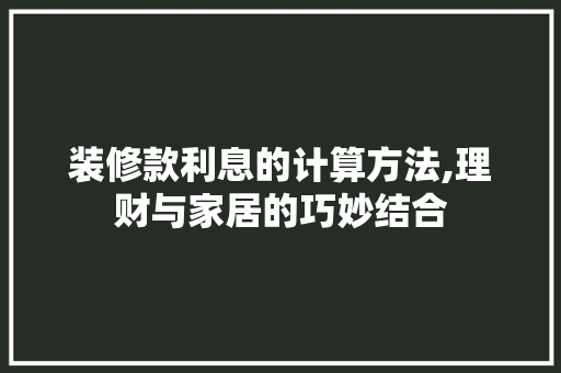装修款利息的计算方法,理财与家居的巧妙结合 地板材料