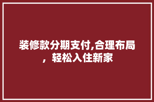 装修款分期支付,合理布局，轻松入住新家 木雕艺术