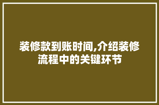 装修款到账时间,介绍装修流程中的关键环节 中式风格装饰