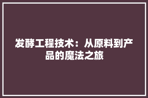 发酵工程技术：从原料到产品的魔法之旅 卧室装修