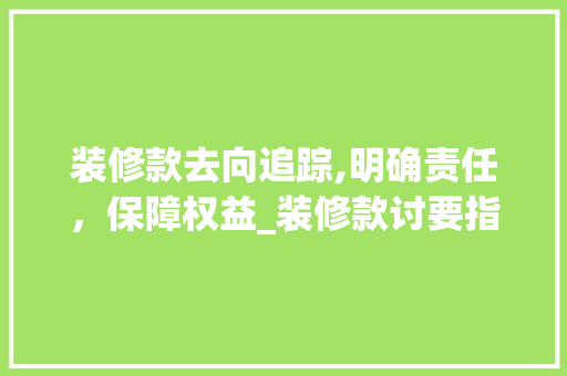 装修款去向追踪,明确责任，保障权益_装修款讨要指南 家居装修