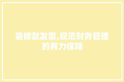 装修款发票,规范财务管理的有力保障
