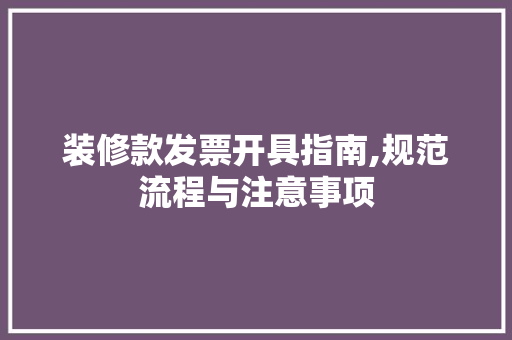 装修款发票开具指南,规范流程与注意事项 现代风格装饰