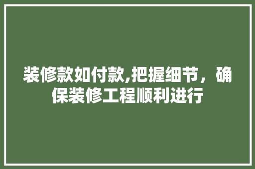 装修款如付款,把握细节，确保装修工程顺利进行 室内设计