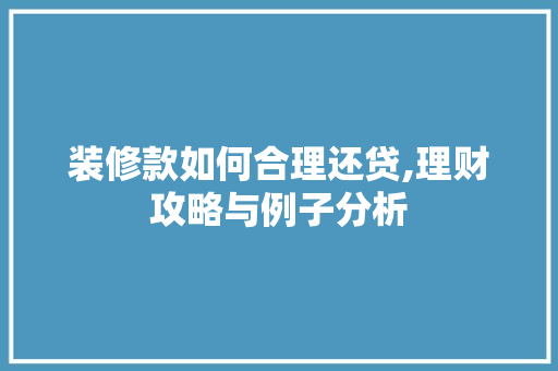 装修款如何合理还贷,理财攻略与例子分析 室内设计