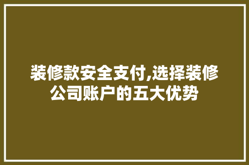 装修款安全支付,选择装修公司账户的五大优势 家居装修