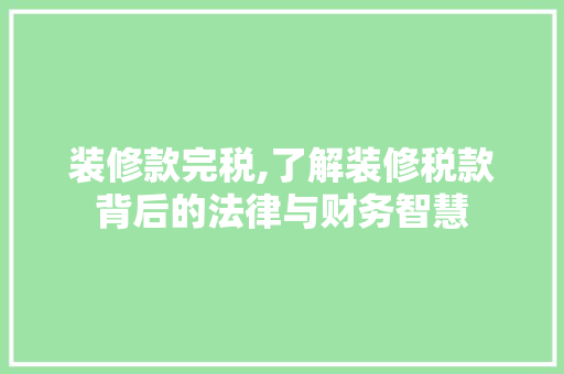 装修款完税,了解装修税款背后的法律与财务智慧 中式风格装饰