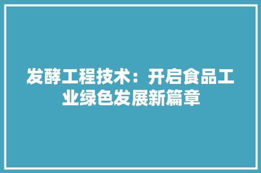 发酵工程技术：开启食品工业绿色发展新篇章