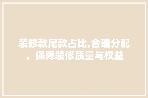 装修款尾款占比,合理分配，保障装修质量与权益 中式风格装饰