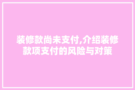 装修款尚未支付,介绍装修款项支付的风险与对策 客厅装修