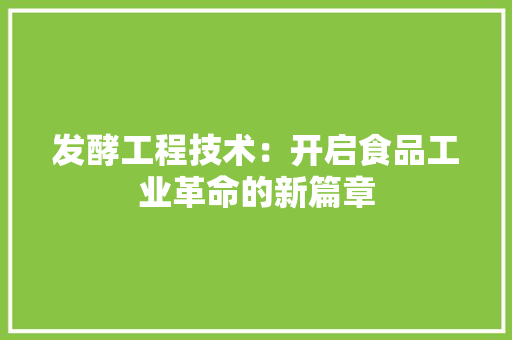 发酵工程技术：开启食品工业革命的新篇章 卧室装修