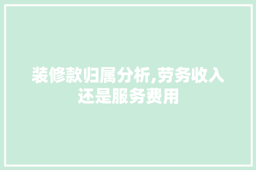 装修款归属分析,劳务收入还是服务费用 中式风格装饰