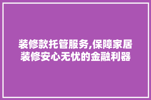 装修款托管服务,保障家居装修安心无忧的金融利器 卧室装修