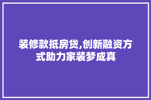 装修款抵房贷,创新融资方式助力家装梦成真
