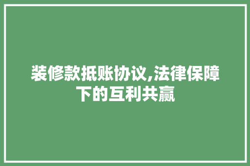 装修款抵账协议,法律保障下的互利共赢 中式风格装饰