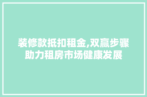 装修款抵扣租金,双赢步骤助力租房市场健康发展
