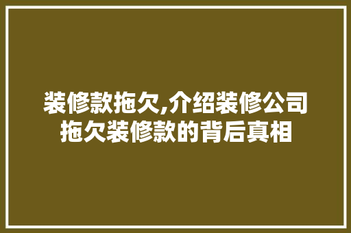装修款拖欠,介绍装修公司拖欠装修款的背后真相 地板材料