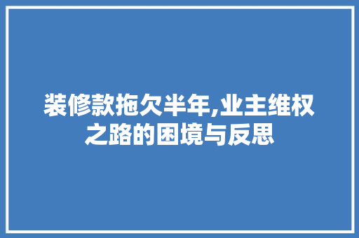 装修款拖欠半年,业主维权之路的困境与反思 卧室装修