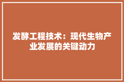 发酵工程技术：现代生物产业发展的关键动力 卧室装修