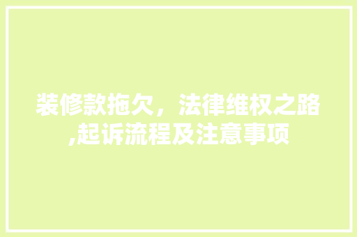 装修款拖欠，法律维权之路,起诉流程及注意事项 客厅装修