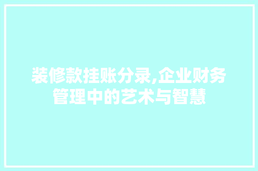 装修款挂账分录,企业财务管理中的艺术与智慧 中式风格装饰