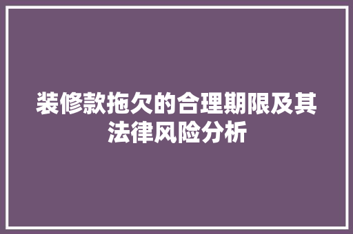装修款拖欠的合理期限及其法律风险分析 地板材料