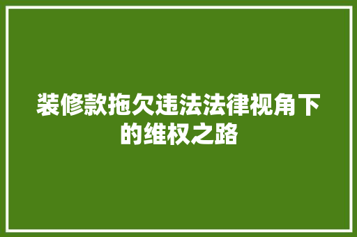 装修款拖欠违法法律视角下的维权之路 中式风格装饰