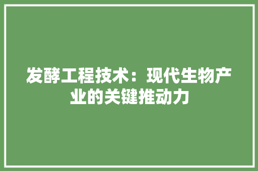 发酵工程技术：现代生物产业的关键推动力 卧室装修
