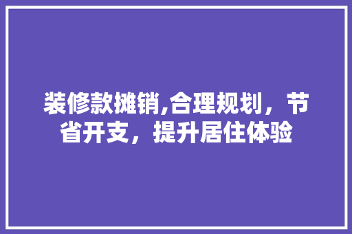 装修款摊销,合理规划，节省开支，提升居住体验 地板材料