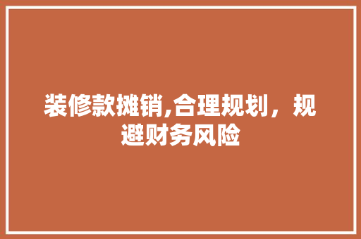 装修款摊销,合理规划，规避财务风险 家居装修
