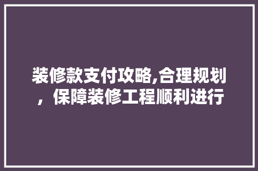 装修款支付攻略,合理规划，保障装修工程顺利进行 卧室装修