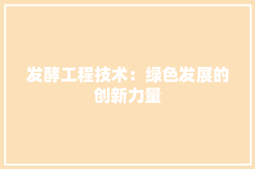 发酵工程技术：绿色发展的创新力量