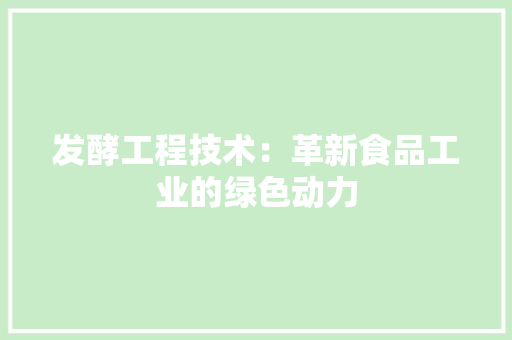 发酵工程技术：革新食品工业的绿色动力 卧室装修