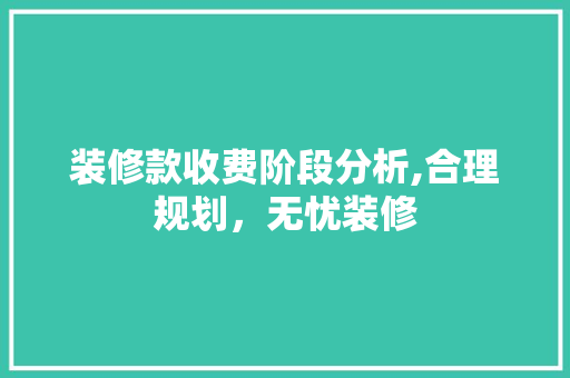 装修款收费阶段分析,合理规划，无忧装修