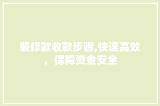 装修款收款步骤,快速高效，保障资金安全