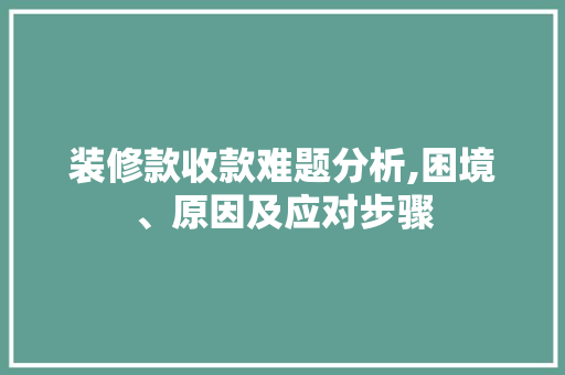 装修款收款难题分析,困境、原因及应对步骤 软装设计
